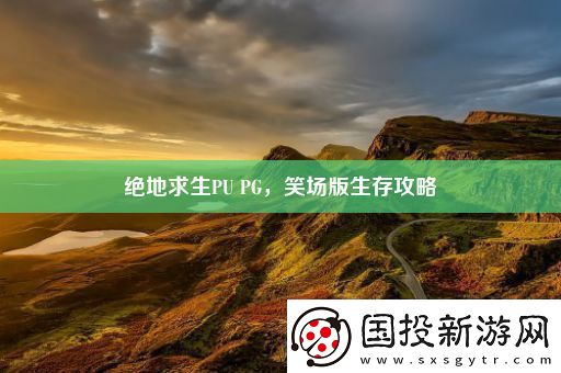 絕地求生PU-PG-笑場版生存攻略