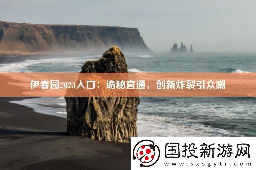 伊春園2023入口：詭秘直通-創(chuàng)新炸裂引眾嘲