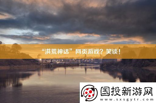 “洪荒神話”頁游戲-笑談！