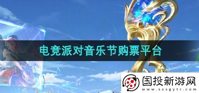 王者榮耀2024電競(jìng)派對(duì)音樂(lè)節(jié)在哪買票-電競(jìng)派對(duì)音樂(lè)節(jié)購(gòu)票平臺(tái)