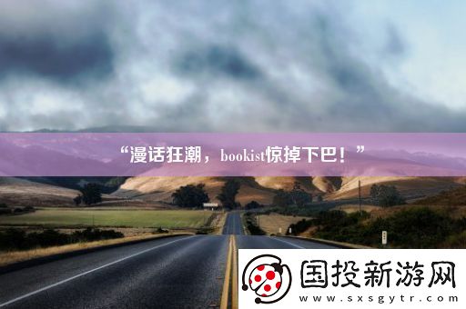 “漫話狂潮-bookist驚掉下巴！”